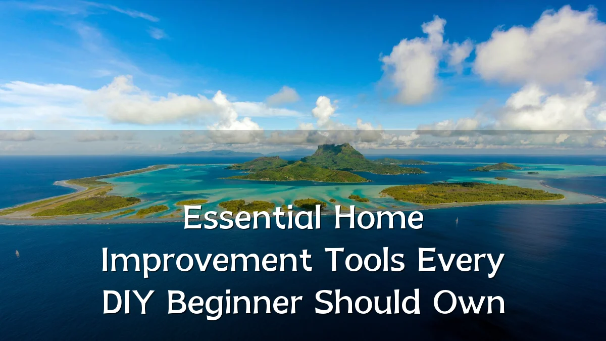 Essential Home Improvement Tools Every DIY Beginner Should Own