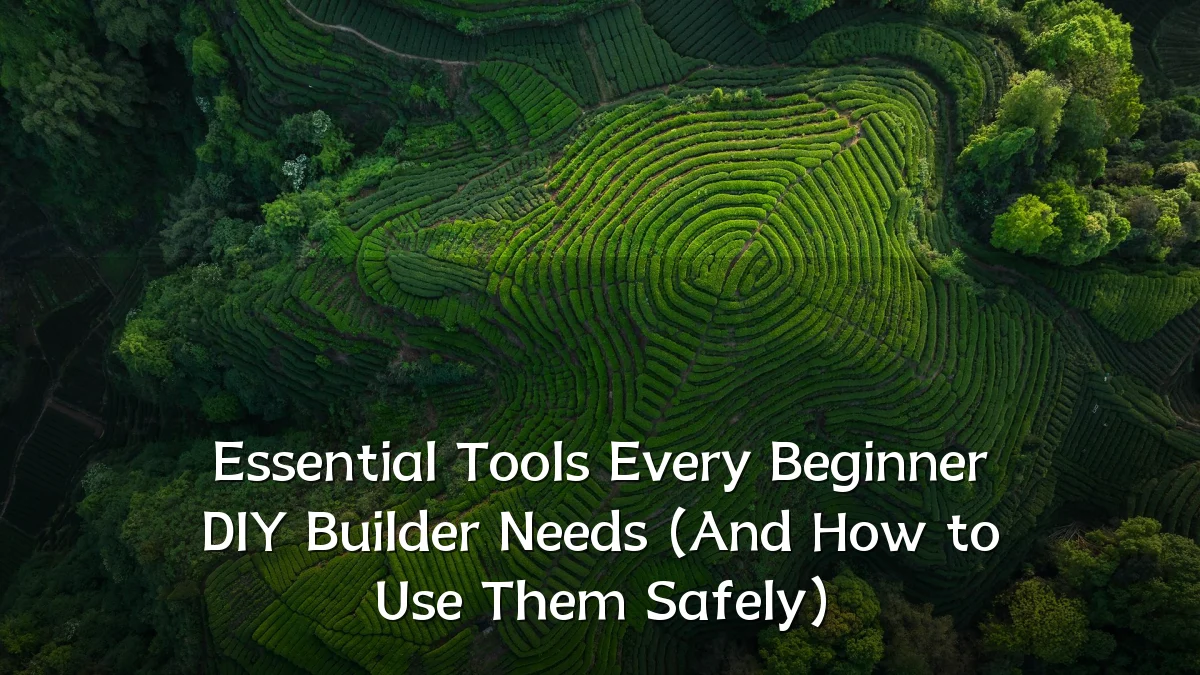 Essential Tools Every Beginner DIY Builder Needs (And How to Use Them Safely)