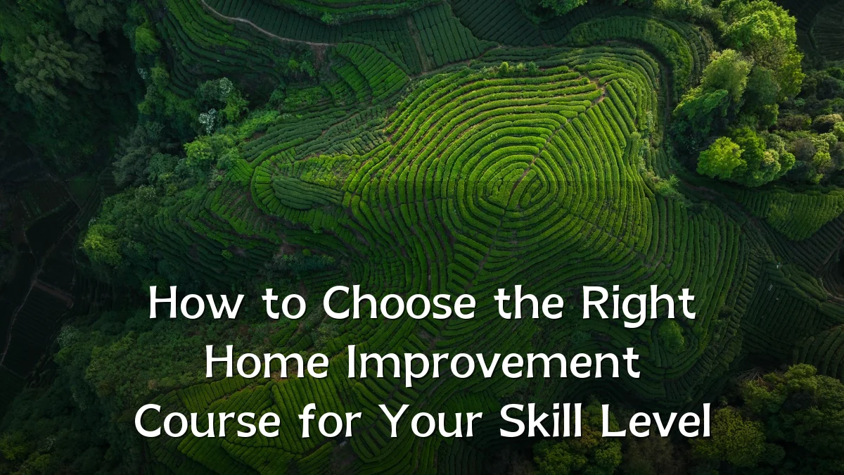 How to Choose the Right Home Improvement Course for Your Skill Level