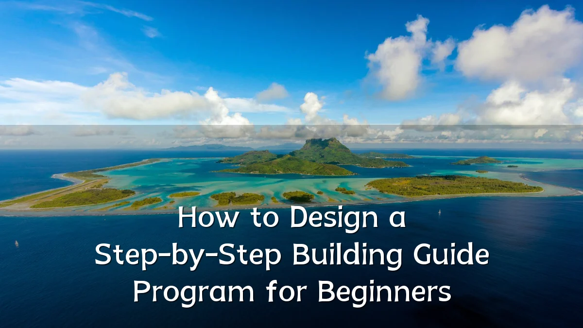 How to Design a Step-by-Step Building Guide Program for Beginners