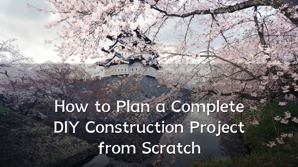 How to Plan a Complete DIY Construction Project from Scratch