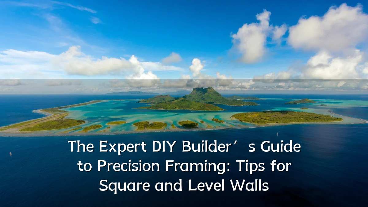The Expert DIY Builder’s Guide to Precision Framing: Tips for Square and Level Walls