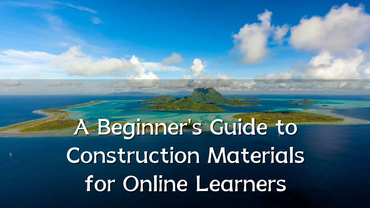 A Beginner's Guide to Construction Materials for Online Learners