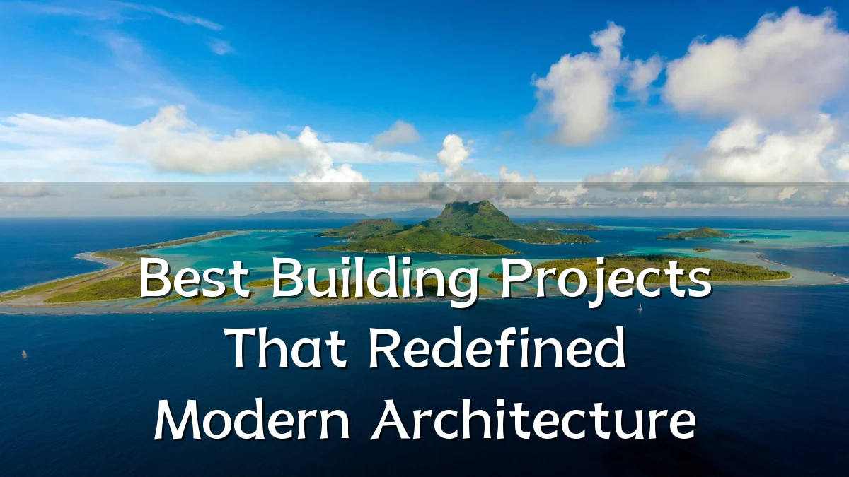 Best Building Projects That Redefined Modern Architecture