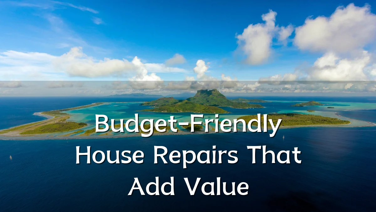 Budget-Friendly House Repairs That Add Value