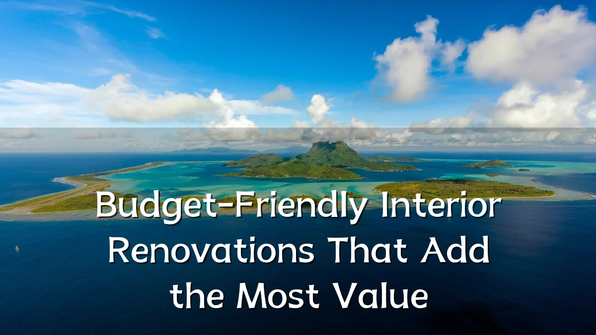 Budget-Friendly Interior Renovations That Add the Most Value