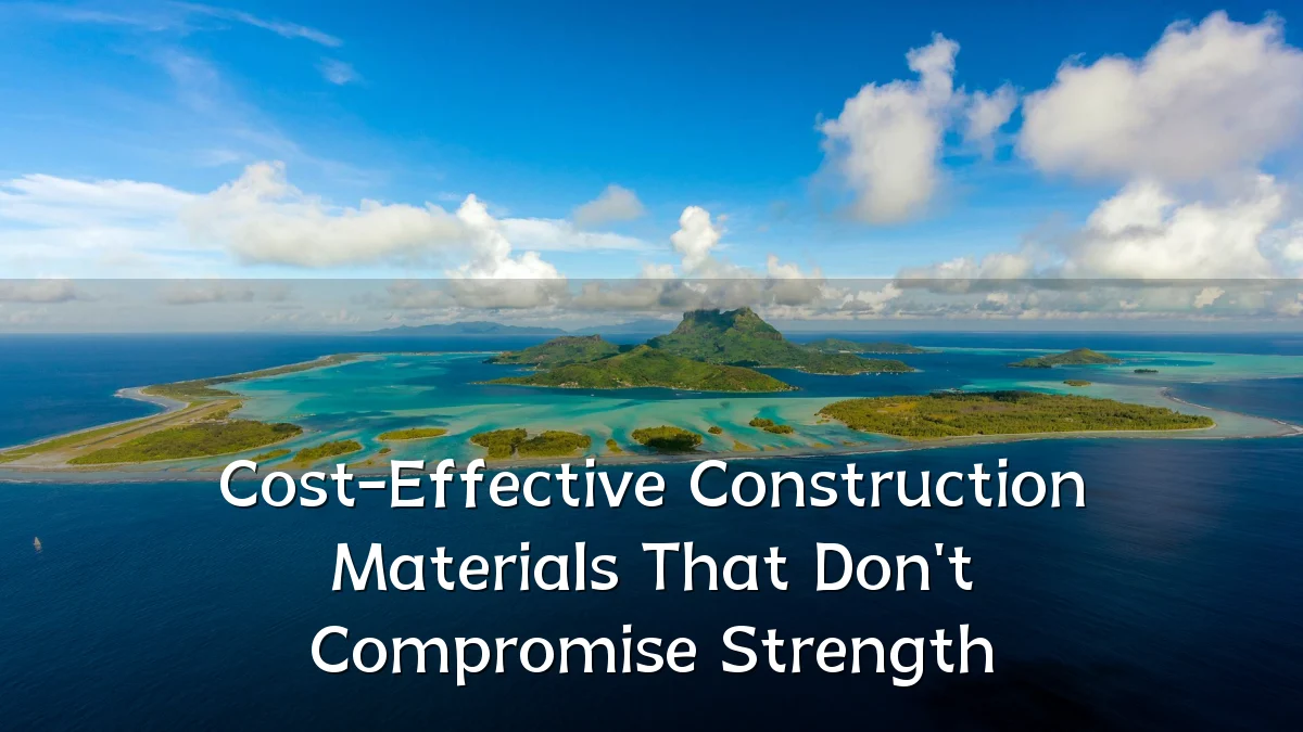 Cost-Effective Construction Materials That Don't Compromise Strength