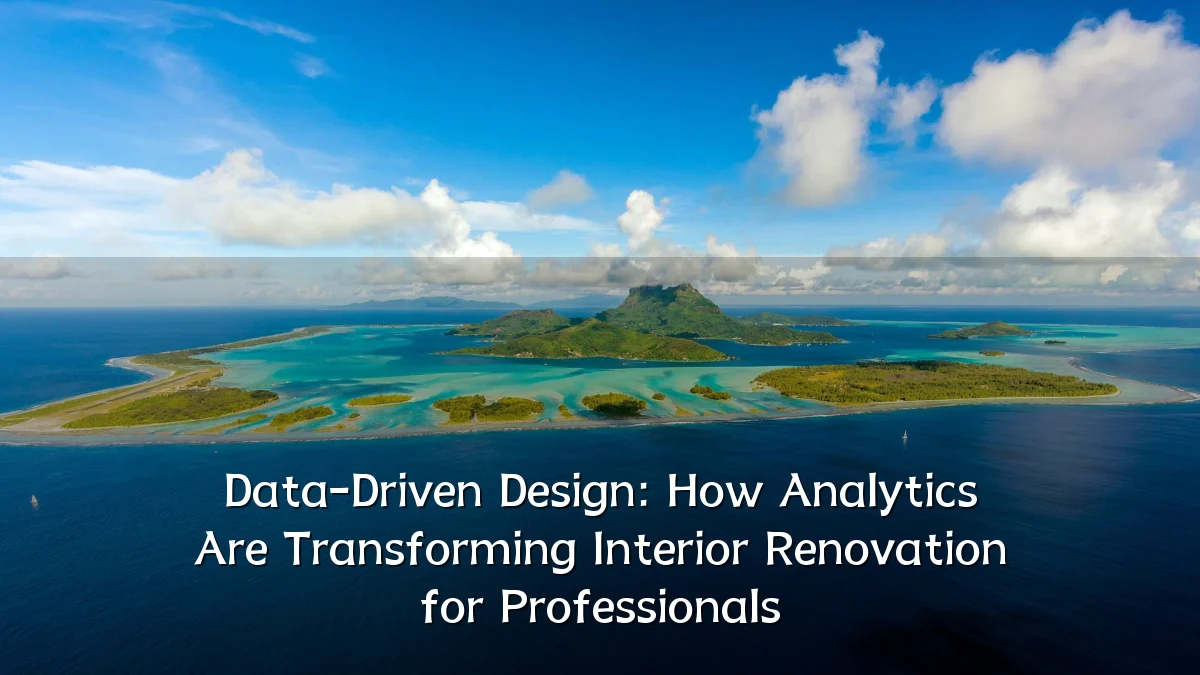 Data-Driven Design: How Analytics Are Transforming Interior Renovation for Professionals