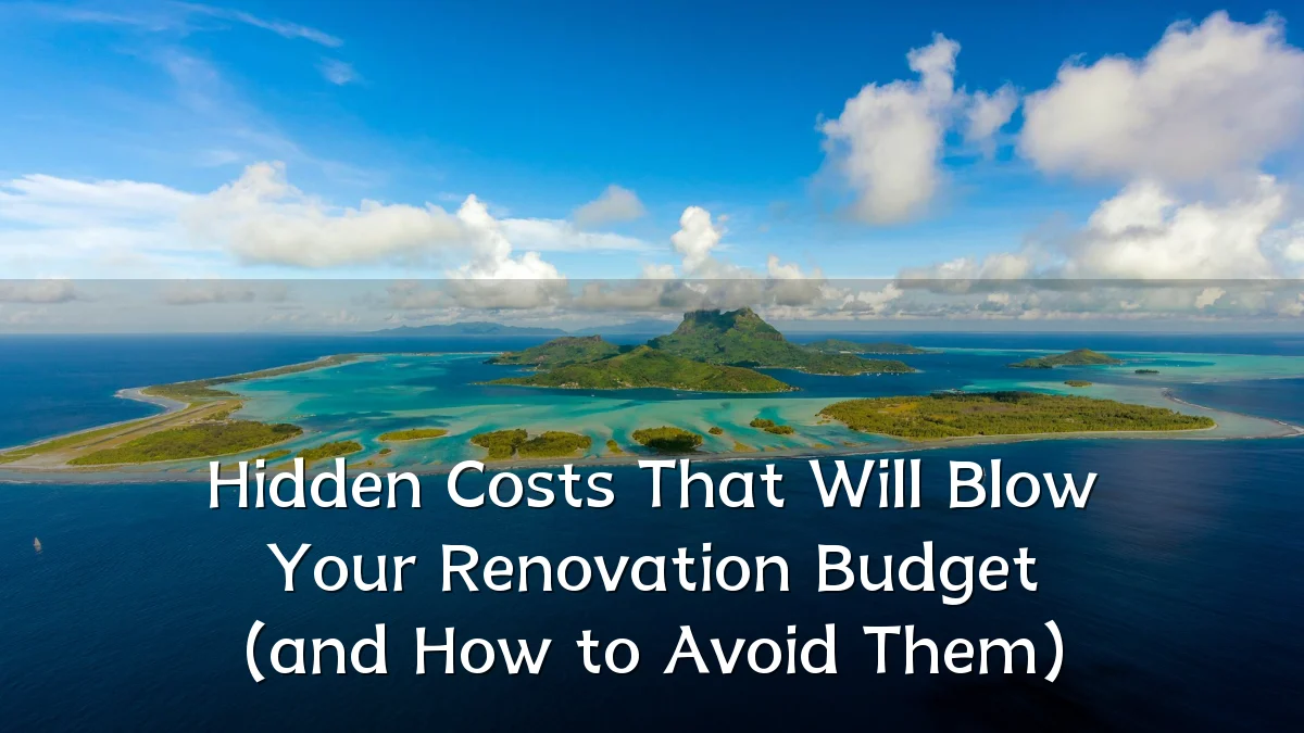 Hidden Costs That Will Blow Your Renovation Budget (and How to Avoid Them)
