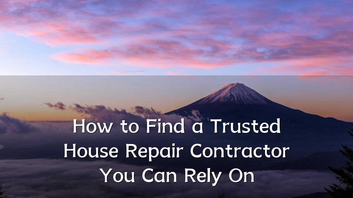 How to Find a Trusted House Repair Contractor You Can Rely On