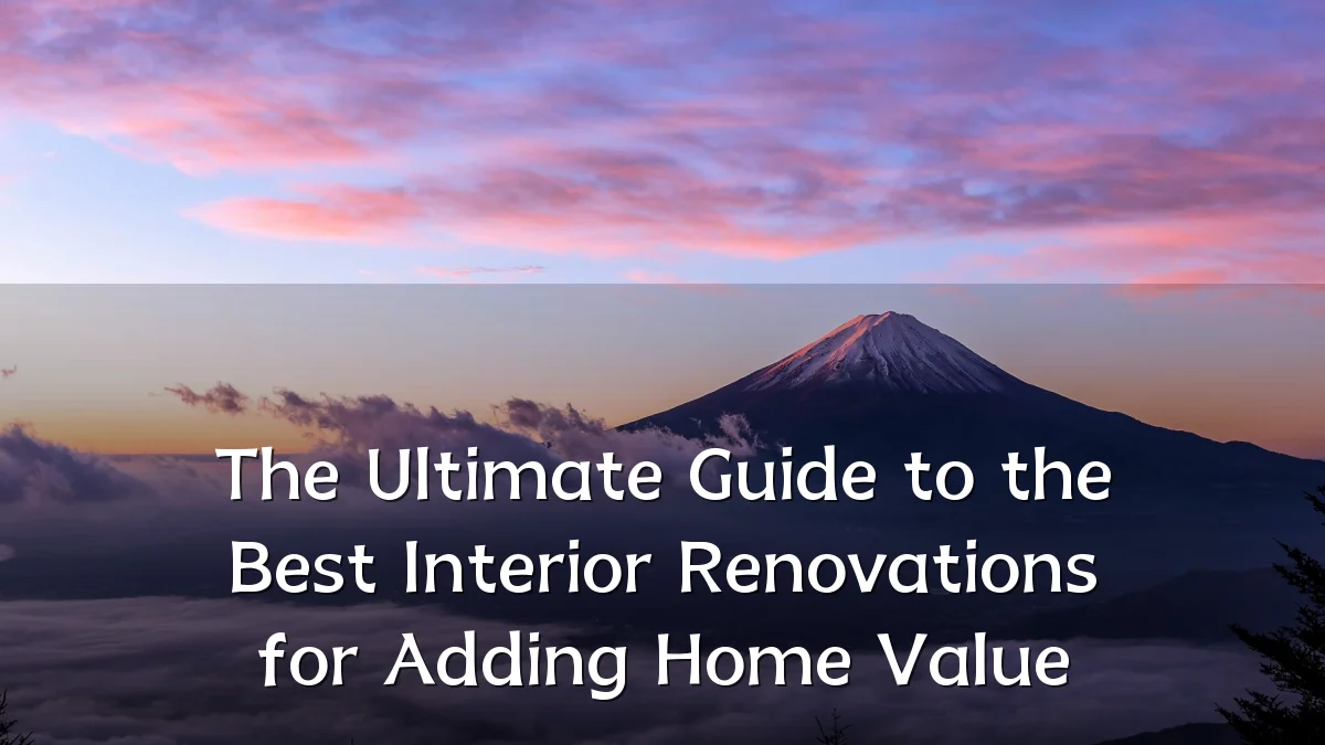 The Ultimate Guide to the Best Interior Renovations for Adding Home Value
