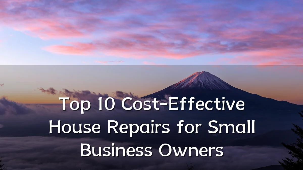 Top 10 Cost-Effective House Repairs for Small Business Owners