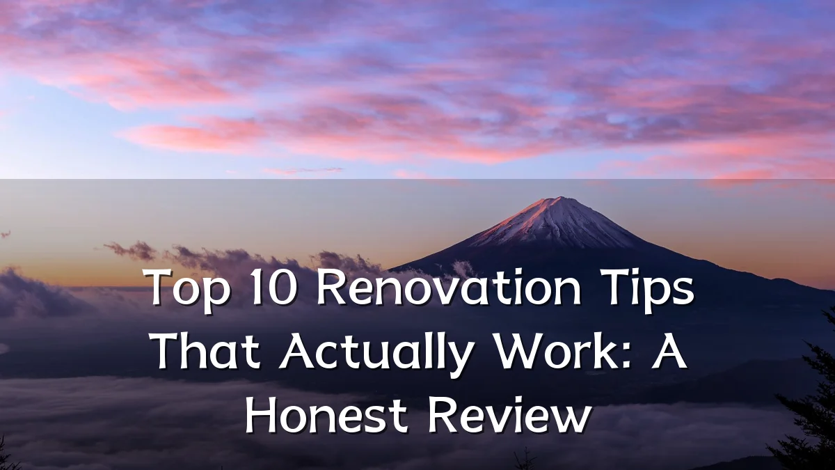 Top 10 Renovation Tips That Actually Work: A Honest Review