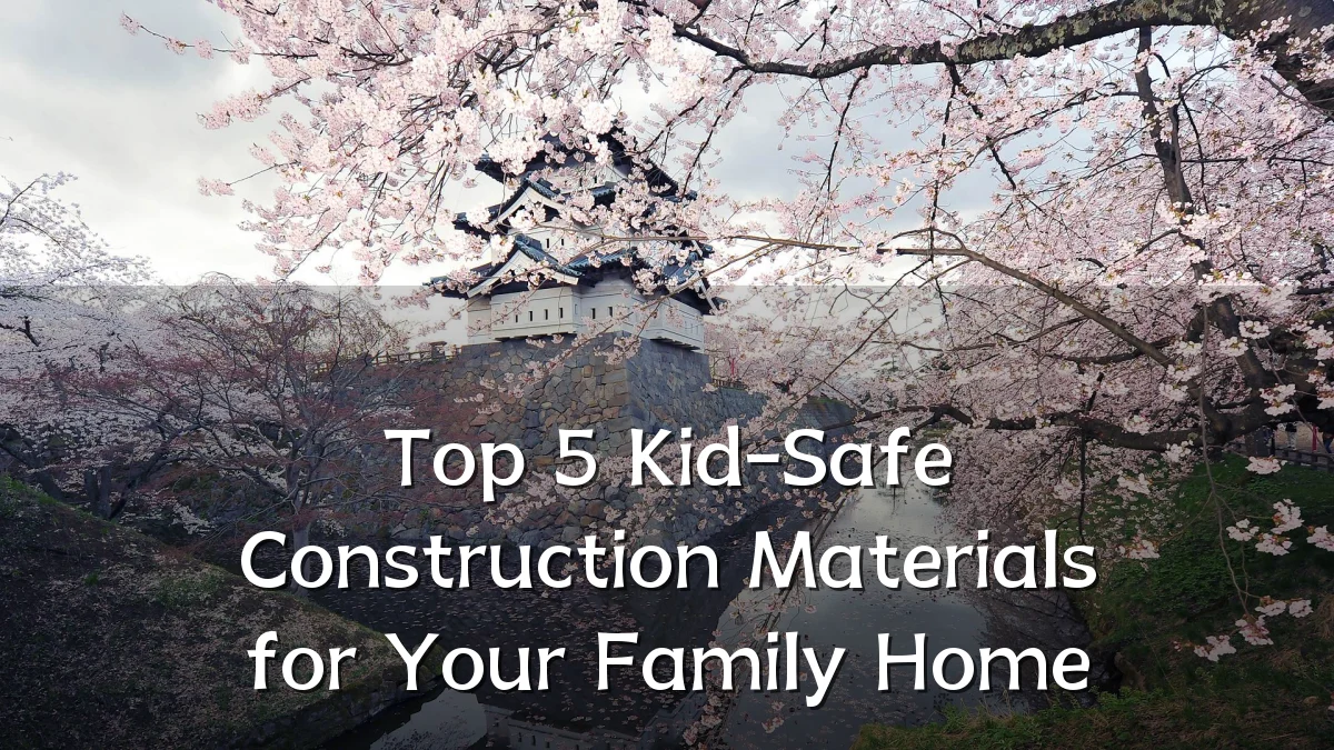 Top 5 Kid-Safe Construction Materials for Your Family Home