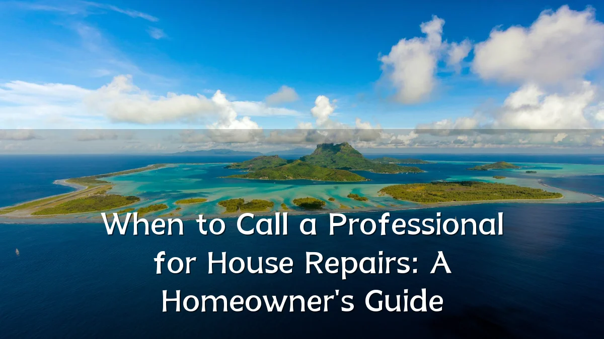 When to Call a Professional for House Repairs: A Homeowner's Guide